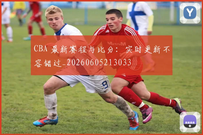 CBA 最新赛程与比分:实时更新不容错过_20260605213033