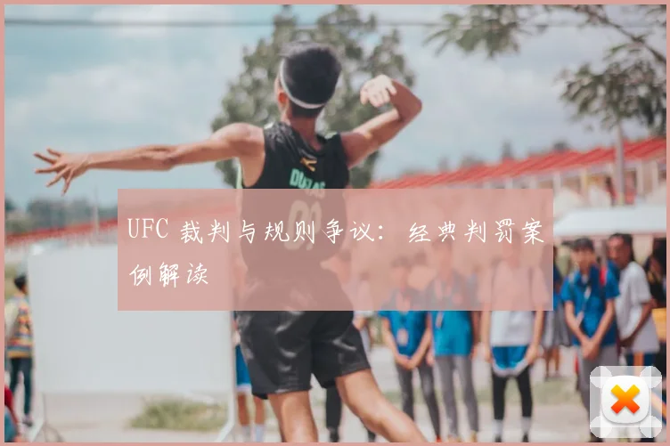 UFC 裁判与规则争议:经典判罚案例解读