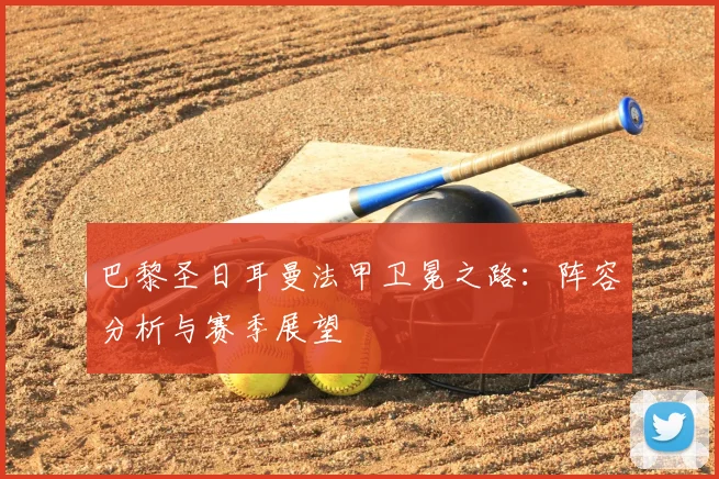 巴黎圣日耳曼法甲卫冕之路：阵容分析与赛季展望