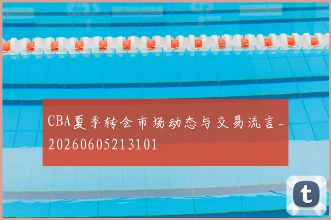 CBA夏季转会市场动态与交易流言_20260605213101