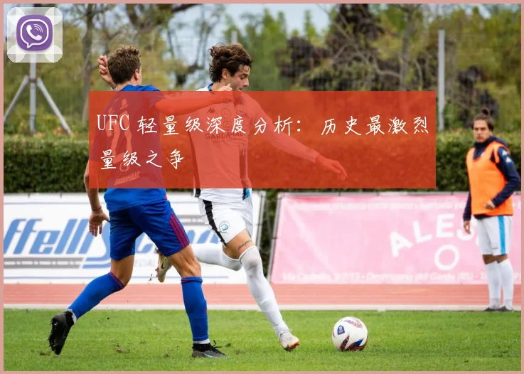UFC 轻量级深度分析:历史最激烈量级之争