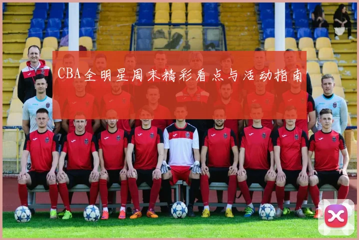 CBA全明星周末精彩看点与活动指南