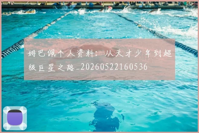 姆巴佩个人资料:从天才少年到超级巨星之路_20260522160536