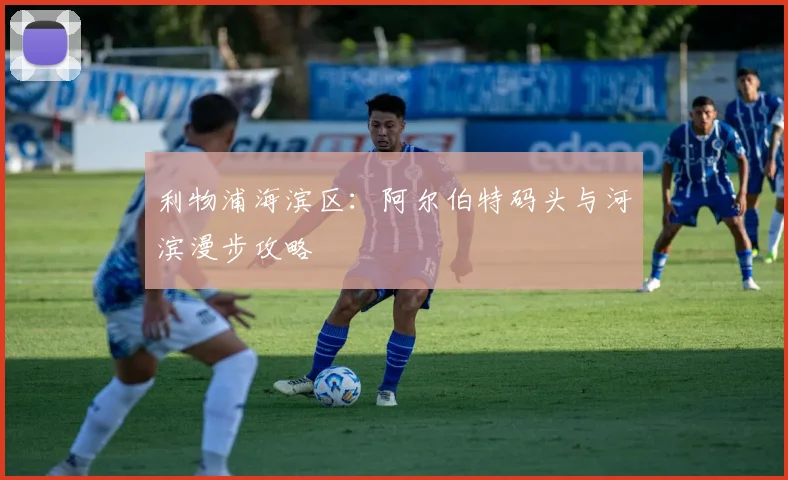 利物浦海滨区:阿尔伯特码头与河滨漫步攻略