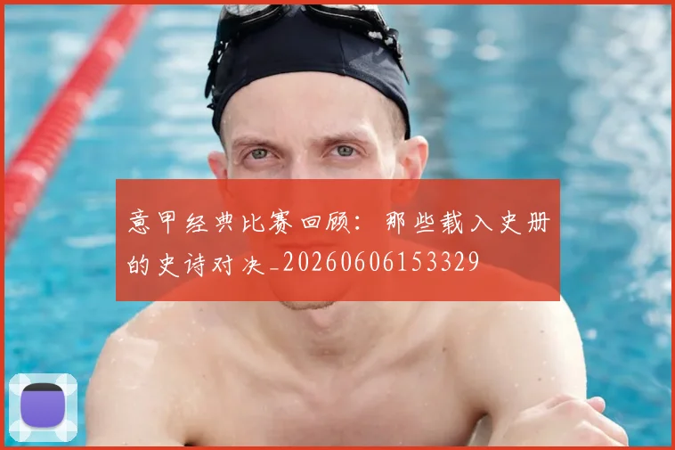 意甲经典比赛回顾:那些载入史册的史诗对决_20260606153329