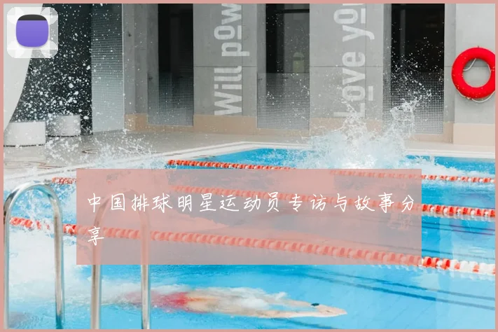 中国排球明星运动员专访与故事分享