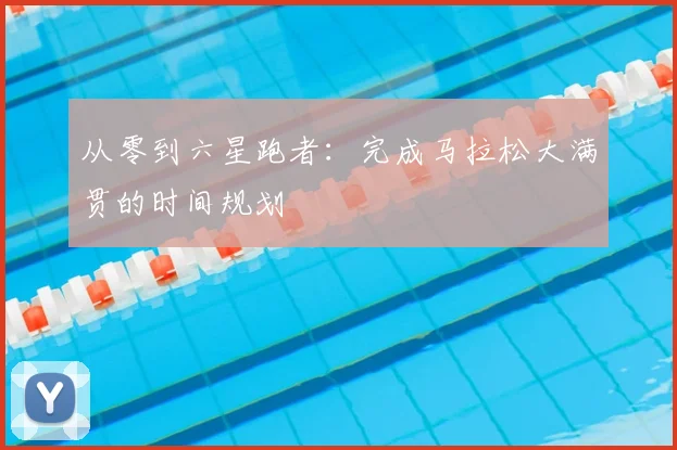 从零到六星跑者:完成马拉松大满贯的时间规划