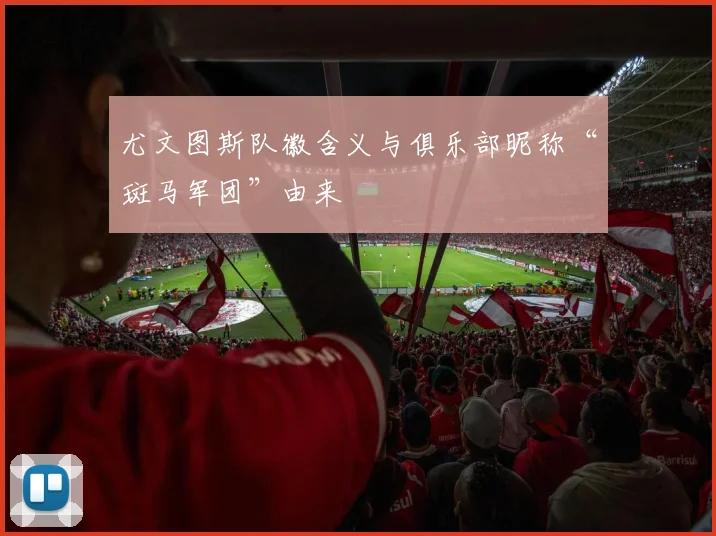 尤文图斯队徽含义与俱乐部昵称“斑马军团”由来