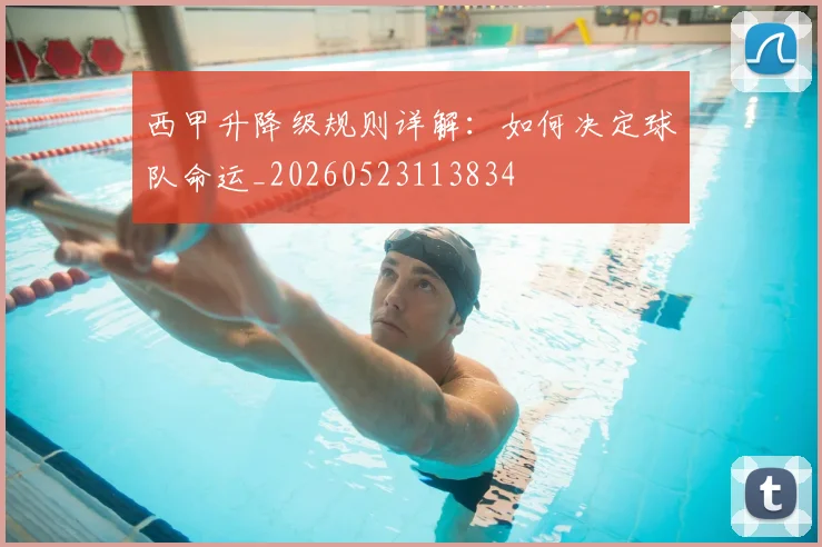 西甲升降级规则详解:如何决定球队命运_20260523113834