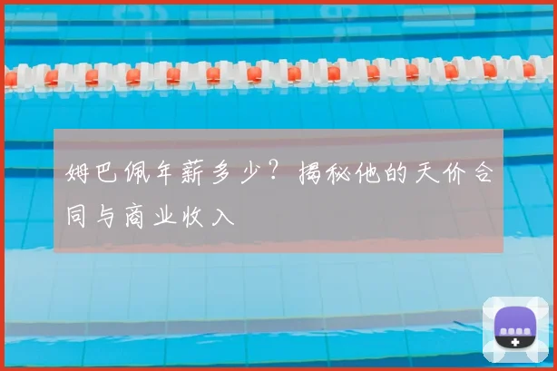 姆巴佩年薪多少?揭秘他的天价合同与商业收入