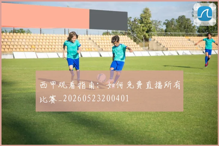 西甲观看指南:如何免费直播所有比赛_20260523200401