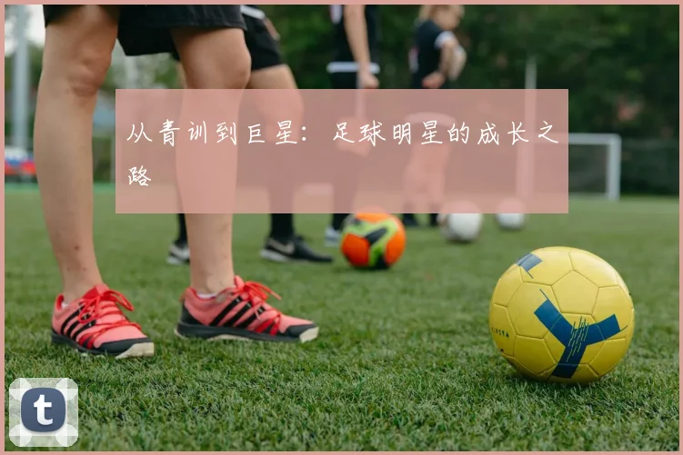 从青训到巨星:足球明星的成长之路