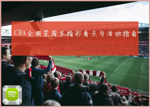 CBA全明星周末精彩看点与活动指南