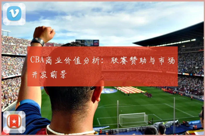 CBA商业价值分析:联赛赞助与市场开发前景