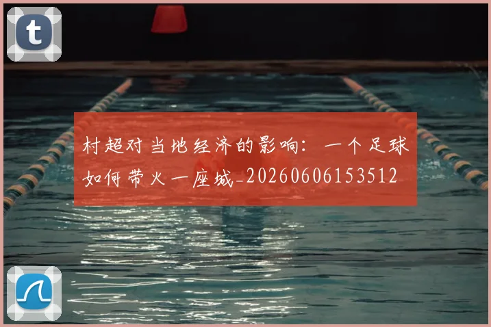 村超对当地经济的影响：一个足球如何带火一座城_20260606153512