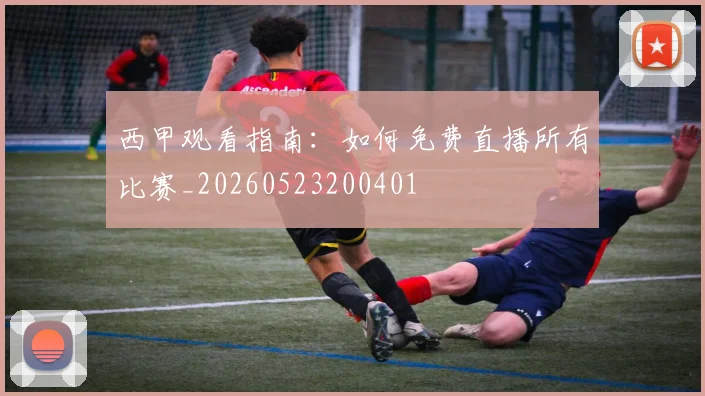 西甲观看指南:如何免费直播所有比赛_20260523200401