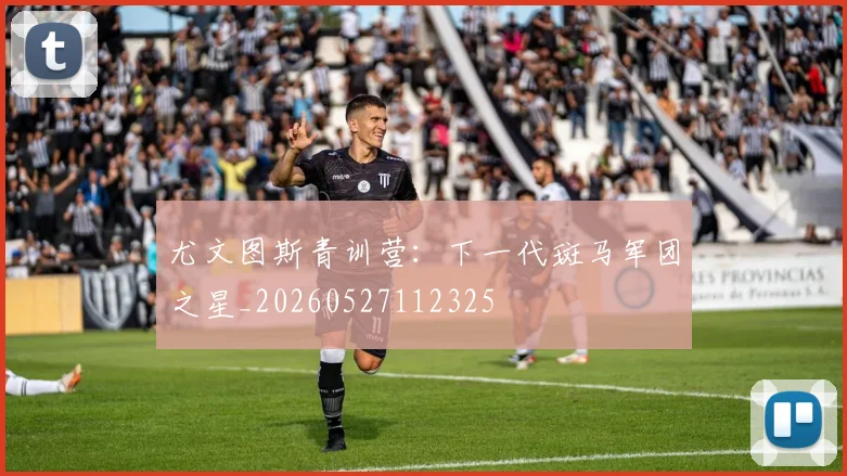 尤文图斯青训营：下一代斑马军团之星_20260527112325
