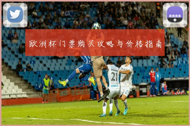 欧洲杯门票购买攻略与价格指南