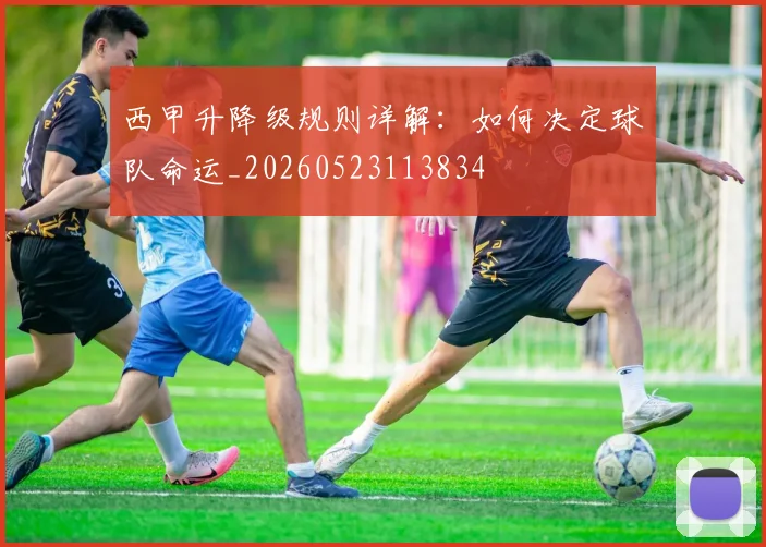 西甲升降级规则详解:如何决定球队命运_20260523113834