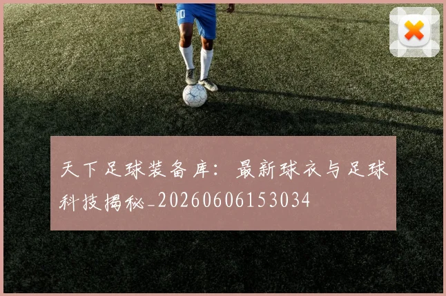 天下足球装备库:最新球衣与足球科技揭秘_20260606153034