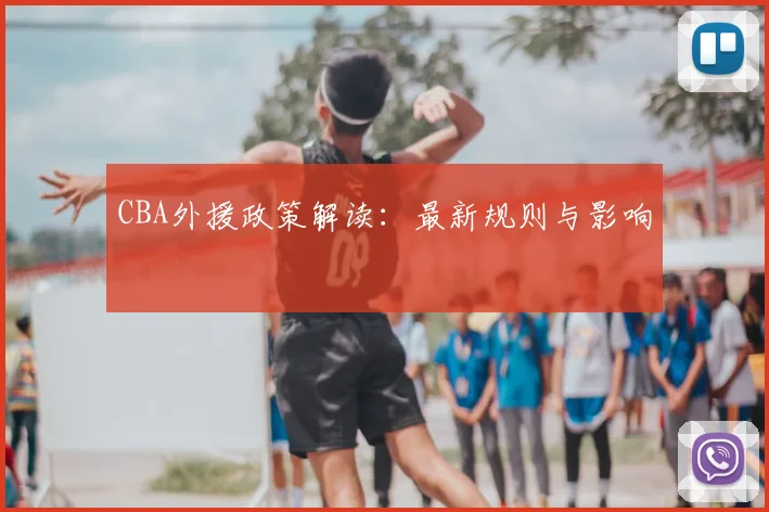 CBA外援政策解读：最新规则与影响