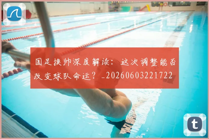 国足换帅深度解读:这次调整能否改变球队命运?_20260603221722